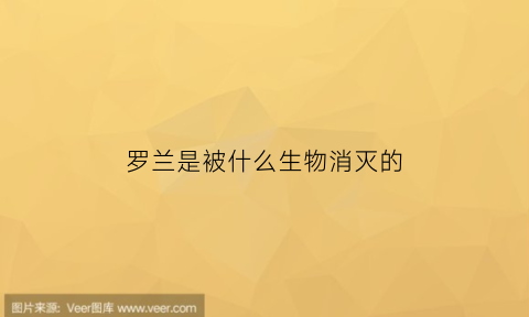 罗兰是被什么生物消灭的(罗兰是被什么生物消灭的呢)