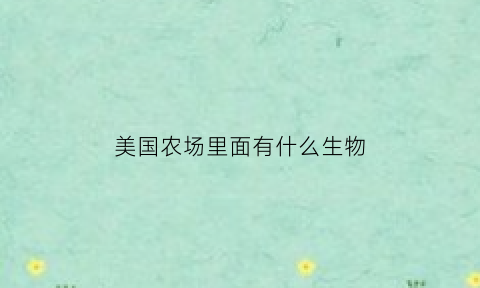 美国农场里面有什么生物(美国农场种什么作物)