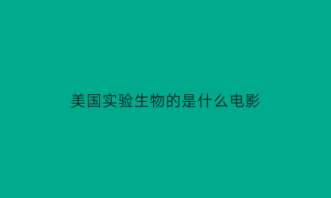 美国实验生物的是什么电影(美国的生物实验室叫什么名字)