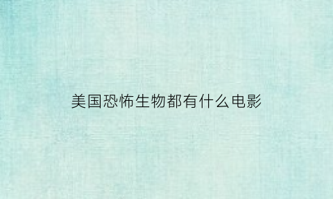 美国恐怖生物都有什么电影(美国恐怖生物都有什么电影名字)