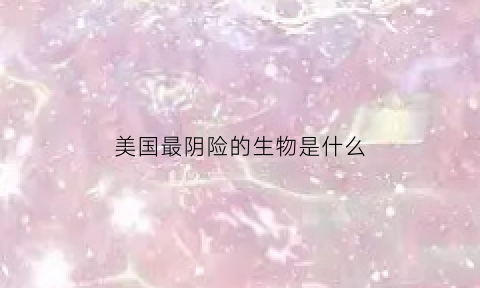 美国最阴险的生物是什么