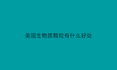 美国生物质颗粒有什么好处(美国生物科技每粒坚)