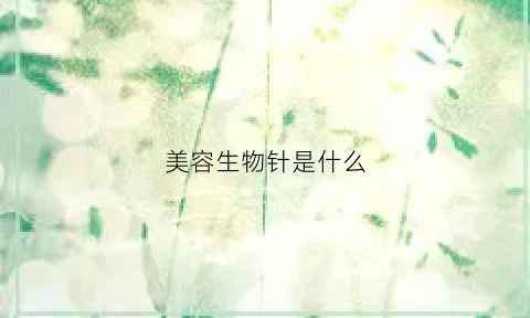 美容生物针是什么(生物针祛斑效果怎么样)