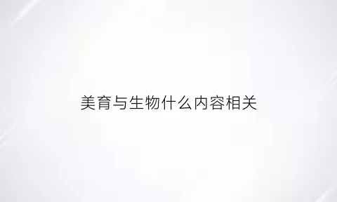 美育与生物什么内容相关(美育和什么的关系最为亲密)