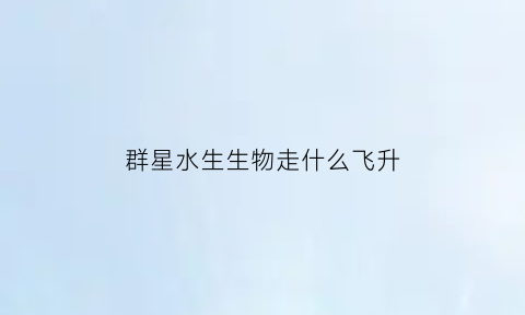 群星水生生物走什么飞升(群星可以养的生物)
