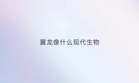 翼龙像什么现代生物(翼龙的翅膀像什么)
