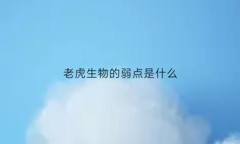 老虎生物的弱点是什么(老虎有什么弱点)