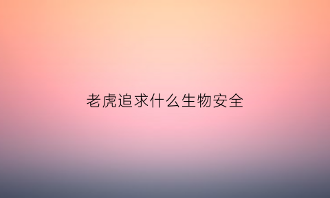 老虎追求什么生物安全