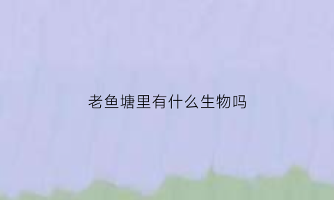 老鱼塘里有什么生物吗(鱼塘中的鱼)