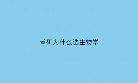 考研为什么选生物学(为什么生物考研不考数学)