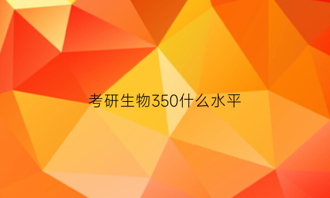 考研生物350什么水平