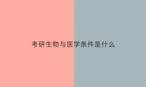 考研生物与医学条件是什么(生物医学研究生考试科目)