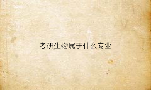 考研生物属于什么专业(考研生物属于什么专业类别)