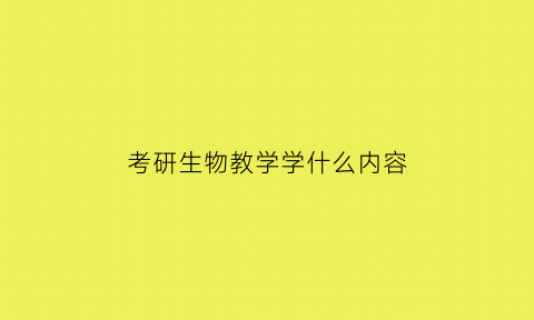 考研生物教学学什么内容