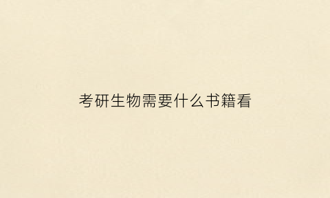 考研生物需要什么书籍看(考研基础生物学买什么书)