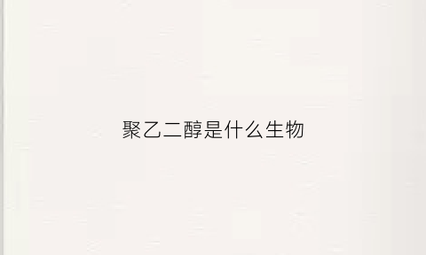 聚乙二醇是什么生物(聚乙二醇生物作用)