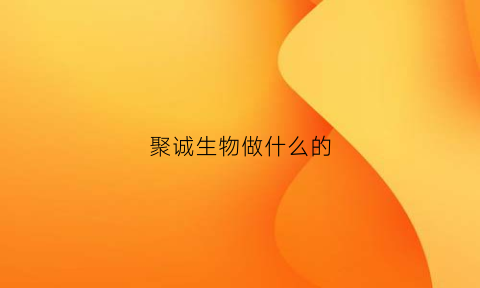 聚诚生物做什么的(聚诚股份有限公司)