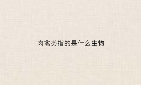肉禽类指的是什么生物(肉禽类指的是什么生物呢)
