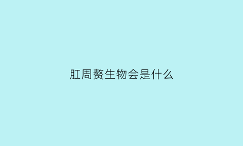 肛周赘生物会是什么(肛周赘生物是什么病)