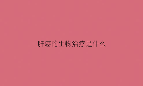 肝癌的生物治疗是什么