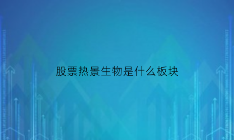股票热景生物是什么板块(股票热景生物是什么板块上市)