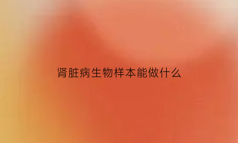 肾脏病生物样本能做什么