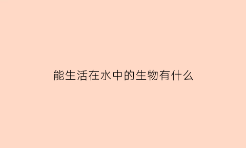 能生活在水中的生物有什么