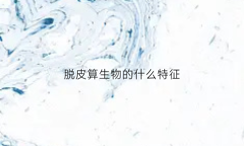 脱皮算生物的什么特征(蜕皮的生物)