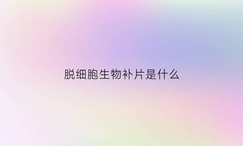 脱细胞生物补片是什么