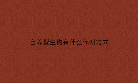 自养型生物有什么代谢方式(什么是自养型生物举几个例子)