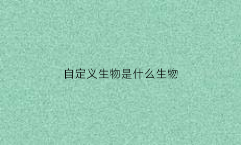 自定义生物是什么生物(自定义生物群系的创建是什么意思)