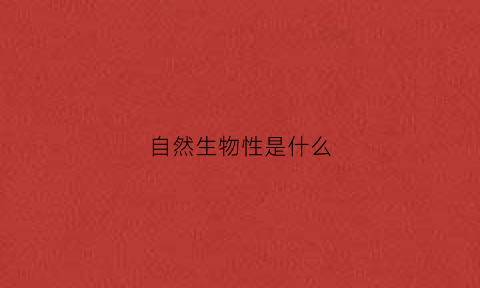 自然生物性是什么(自然性物质有哪些)