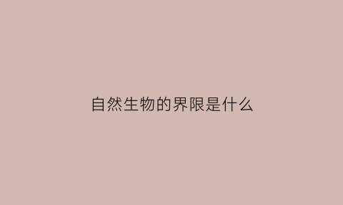自然生物的界限是什么(自然界的生物间存在着什么的关系)