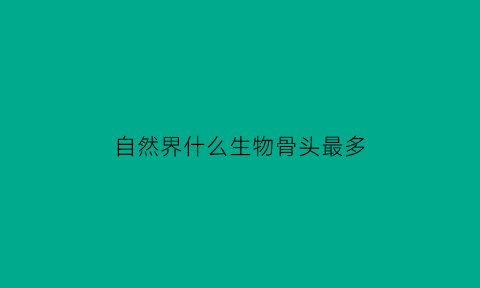 自然界什么生物骨头最多