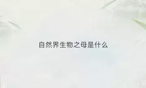 自然界生物之母是什么(自然界生物)