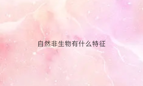 自然非生物有什么特征(自然物和非自然物)