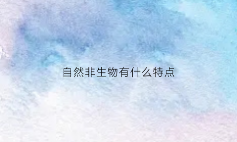 自然非生物有什么特点(非自然生殖技术有哪些)
