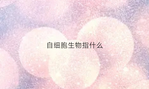 自细胞生物指什么(细胞的自白)