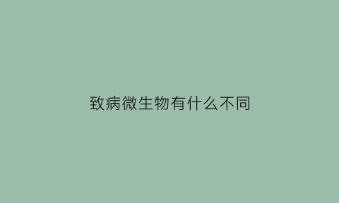致病微生物有什么不同(致病微生物的致病性)