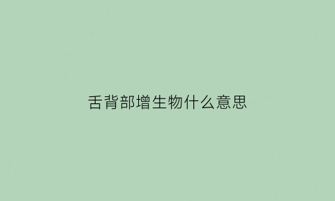 舌背部增生物什么意思(舌背部图片大全)
