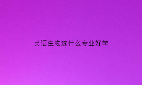 英语生物选什么专业好学