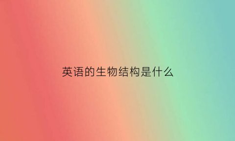 英语的生物结构是什么(英语生物)