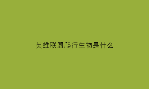 英雄联盟爬行生物是什么(爬行者原始生物)
