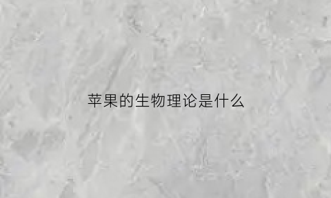 苹果的生物理论是什么(苹果生理学与病理学)