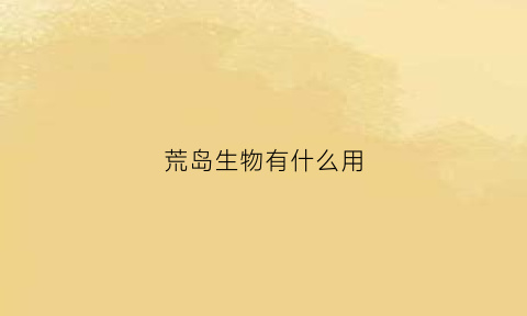 荒岛生物有什么用(荒岛求生动物种类)
