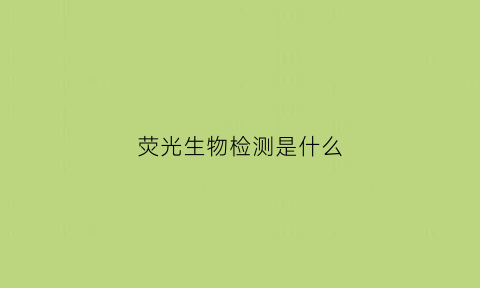 荧光生物检测是什么(荧光检测是什么意思)