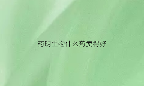 药明生物什么药卖得好(药明生物什么药卖得好一点)