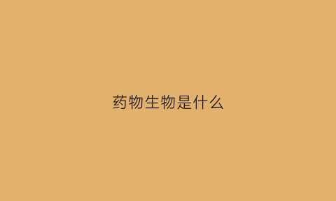 药物生物是什么(药物生物是什么专业学的)