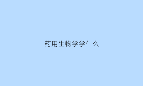 药用生物学学什么