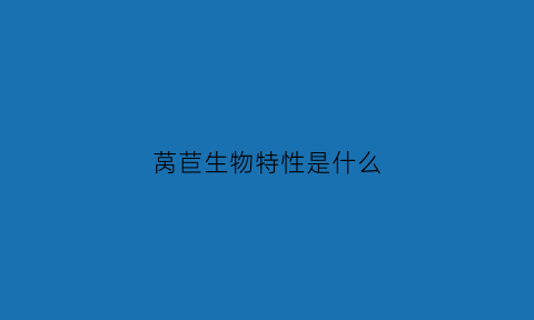 莴苣生物特性是什么(莴苣的生长周期和特征)